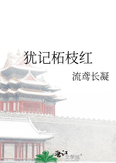 犹记柘枝红流鸢长凝TXT百度网盘
