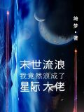 末世流浪,我竟然浪成了星际大佬 绮梦经年