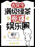 古穿今,满级绿茶卷爆娱乐圈百度百科