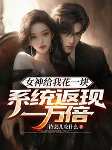 女神给我花一块,系统返现一万倍全文阅读