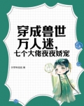 穿成兽世万人迷,七个大佬夜夜娇宠