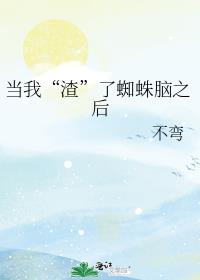 当我“渣”了蜘蛛脑之后
