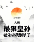 大明:最狠皇孙,老朱求我别杀了