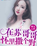 在苏哥哥怀里撒个野