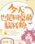 今天也是同桌的脑残粉